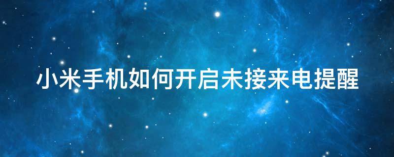 小米手机如何开启未接来电提醒（小米手机如何开启未接来电提醒功能设置）