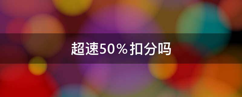 超速50％扣分吗 超速50%以内怎么处罚扣几分