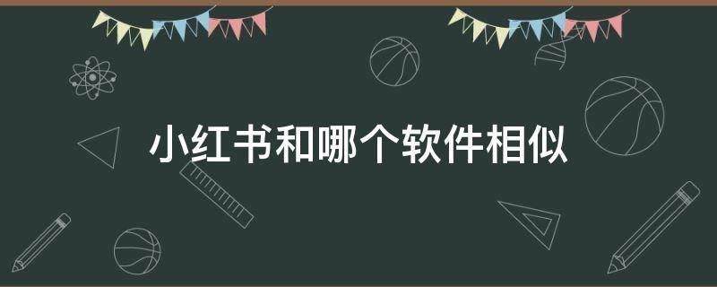 小红书和哪个软件相似 跟小红书一样的软件还有什么软件啊