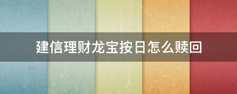 建信理财龙宝(按日)怎么赎回 建信理财龙宝(按日净值型理财产品怎么赎回