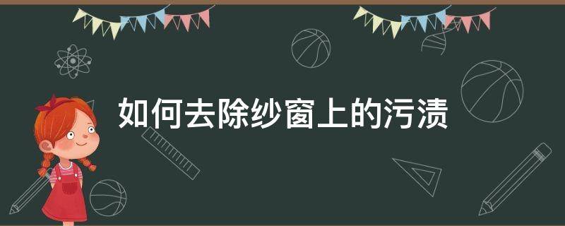 如何去除纱窗上的污渍 窗纱油渍怎么去除