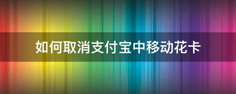 如何取消支付宝中移动花卡 支付宝办的移动花卡下单了怎么取消