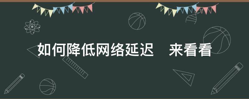 如何降低网络延迟　来看看 怎么有效降低网络延迟