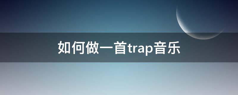 如何做一首trap音乐 怎么制作trap风格音乐