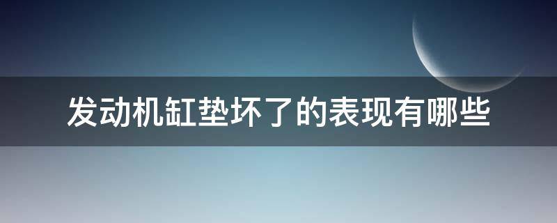 发动机缸垫坏了的表现有哪些（发动机汽缸垫坏了会有哪些现象）