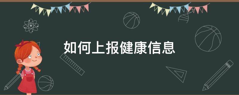 如何上报健康信息（申报健康信息怎么弄）