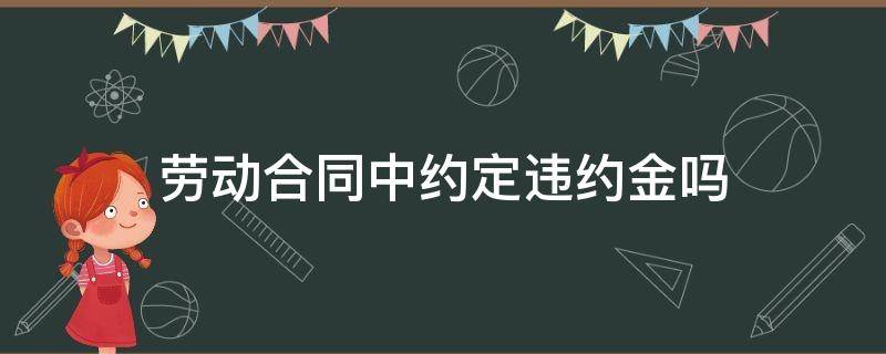 劳动合同中约定违约金吗 劳动合同中可以约定违约金吗