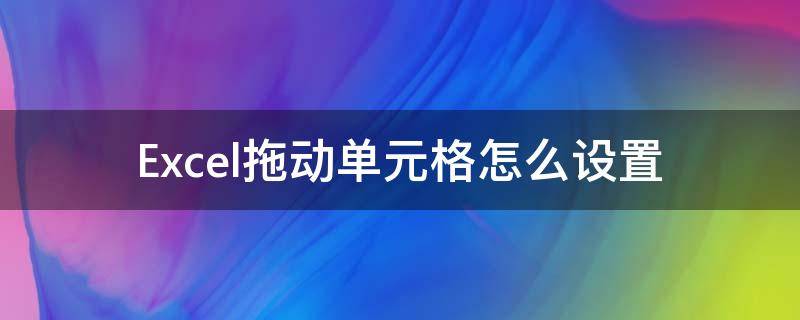 Excel拖动单元格怎么设置 Excel怎么拖动单元格