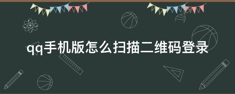 qq手机版怎么扫描二维码登录 qq手机版怎么扫描二维码登录游戏