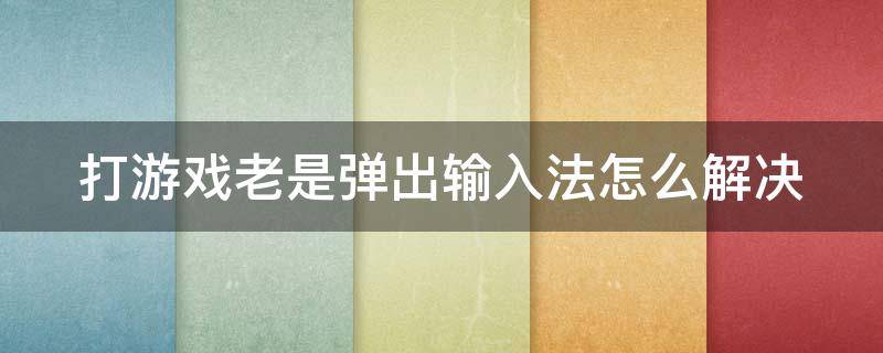 打游戏老是弹出输入法怎么解决（打游戏老是弹出输入法怎么解决win10）