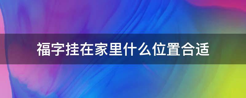 福字挂在家里什么位置合适 福字应该挂在家的哪里