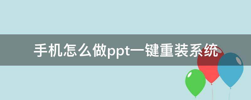 手机怎么做ppt一键重装系统 手机如何自己做ppt