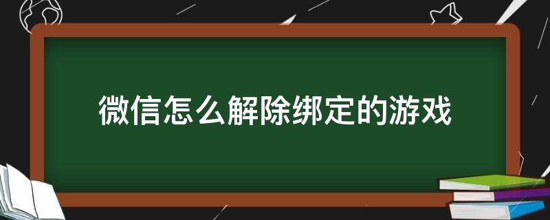 微信怎么解除绑定的游戏 微信怎么解除绑定的游戏账号