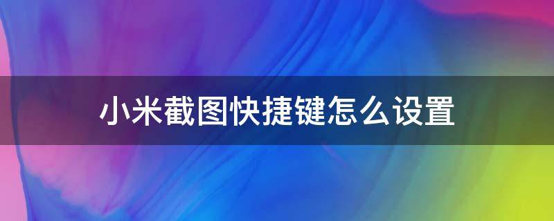 小米截图快捷键怎么设置（小米怎样截图快捷键）