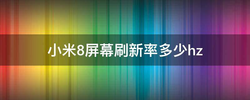 小米8屏幕刷新率多少hz（小米8屏幕刷新率是多少）