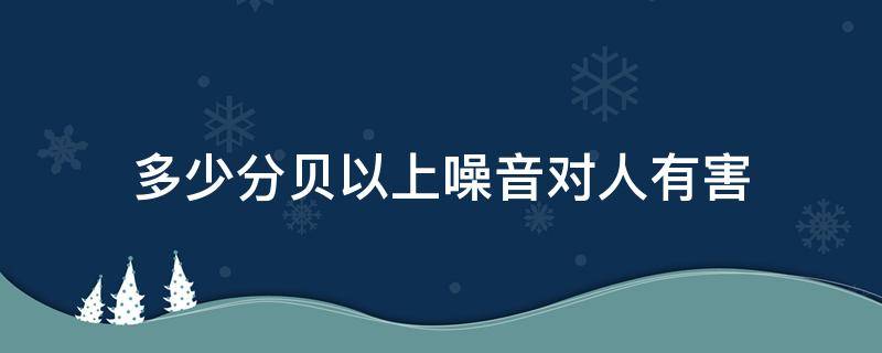 多少分贝以上噪音对人有害（噪音达到多少分贝对人体有害）