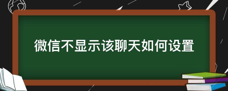 微信不显示该聊天如何设置 微信不显示该聊天如何设置回来