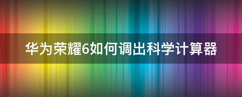 华为荣耀6如何调出科学计算器（华为手机计算器怎么使用科学计算）