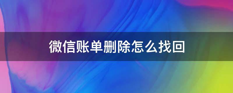 微信账单删除怎么找回（微信账单删除怎么找回来）