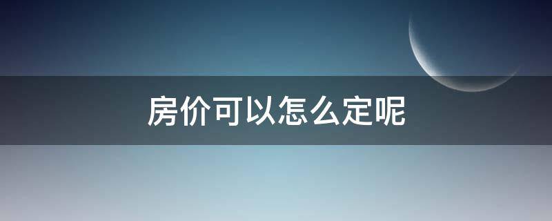 房价可以怎么定呢 房价如何确定