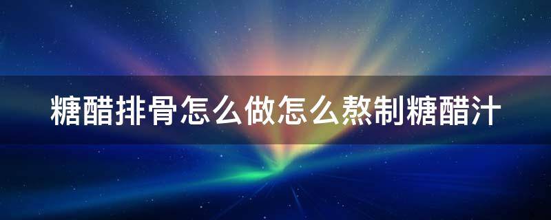 糖醋排骨怎么做怎么熬制糖醋汁 糖醋排骨的做法糖醋汁