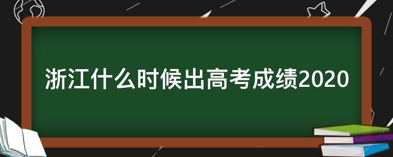 浙江什么时候出高考成绩2020（浙江什么时候出高考成绩和分数线）