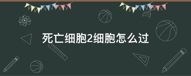 死亡细胞2细胞怎么过（死亡细胞二细胞难度攻略）