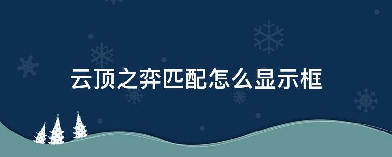 云顶之弈匹配怎么显示框 云顶之弈的框子在匹配