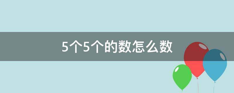 5个5个的数怎么数 5个5个的数怎么数视频