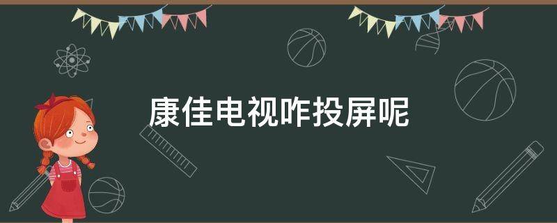 康佳电视咋投屏呢（怎么投屏康佳电视）