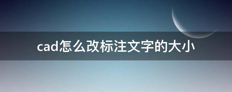 cad怎么改标注文字的大小 cad里怎么改标注文字的大小