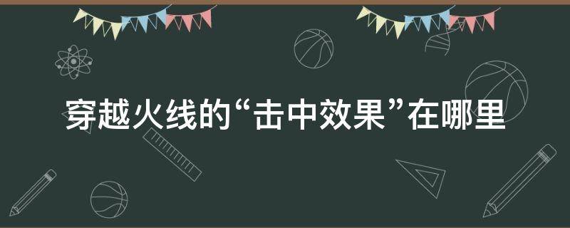 穿越火线的“击中效果”在哪里（穿越火线击中效果有什么用）