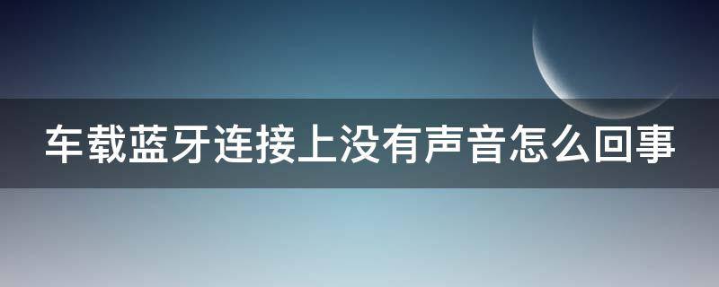 车载蓝牙连接上没有声音怎么回事（苹果手机连车载蓝牙声音小）