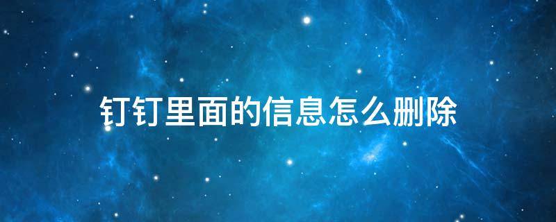 钉钉里面的信息怎么删除（钉钉中的信息怎么删除）