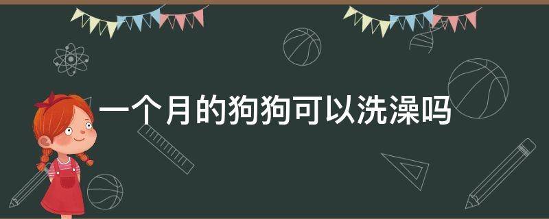 一个月的狗狗可以洗澡吗（一个半月的狗狗可以洗澡吗）