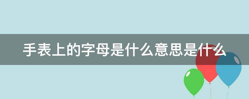 手表上的字母是什么意思是什么 手表上的英文字母