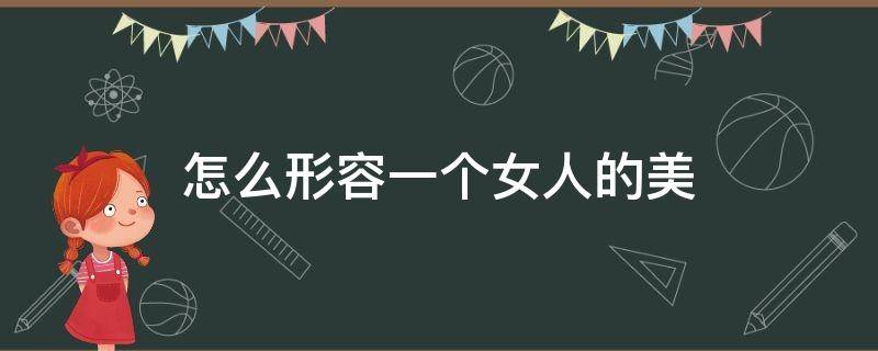 怎么形容一个女人的美 怎么形容一个女人的美和可爱