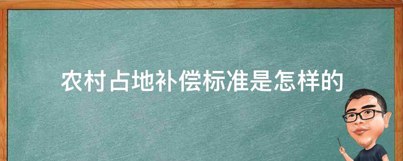 农村占地补偿标准是怎样的（农村占房占地补偿标准）