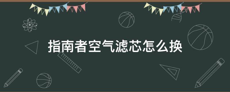 指南者空气滤芯怎么换 1.3t指南者空气滤芯更换