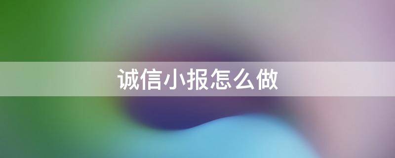 诚信小报怎么做 诚信小报怎么做五年级