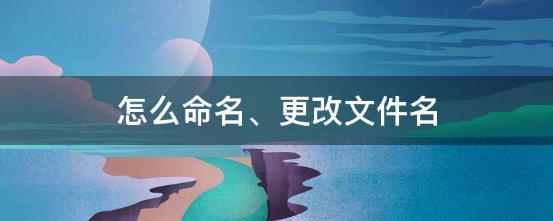 怎么命名、更改文件名（咋修改文件名）