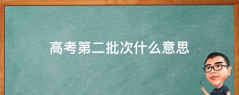 高考第二批次什么意思（高考第二批次是什么意思）