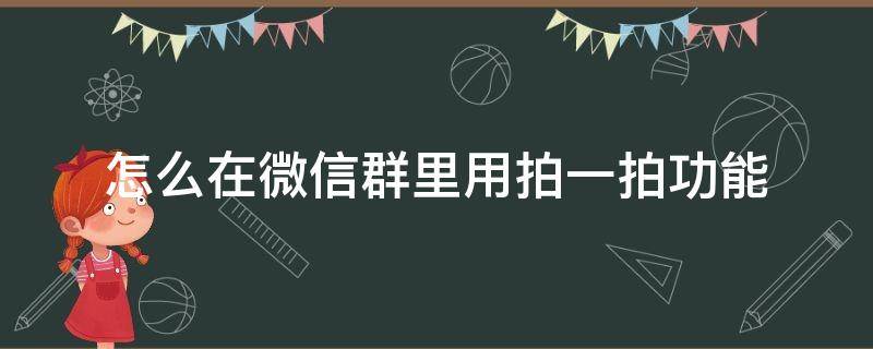 怎么在微信群里用拍一拍功能 微信群怎么使用拍一拍