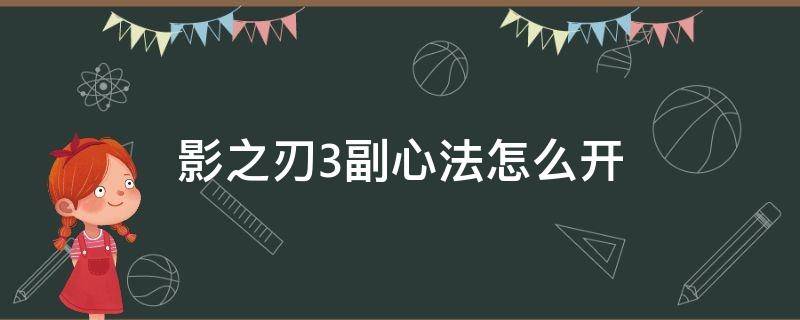 影之刃3副心法怎么开 影之刃3副心法怎么开羁绊