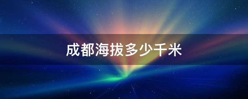 成都海拔多少千米 成都市海拔多少千米