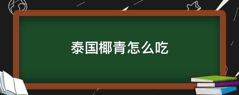 泰国椰青怎么吃 泰国椰青怎么吃啊