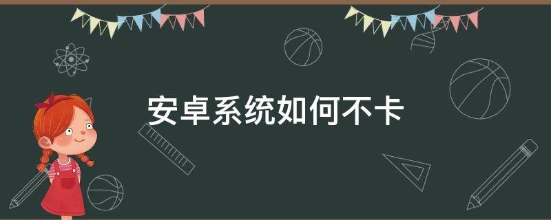 安卓系统如何不卡（安卓系统什么手机不卡）