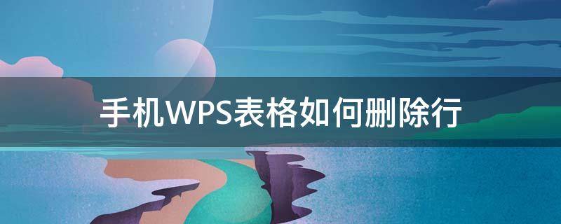 手机WPS表格如何删除行 手机wpsexcel表格怎么删除行