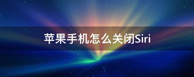 苹果手机怎么关闭Siri 苹果手机怎么关闭siri语音控制