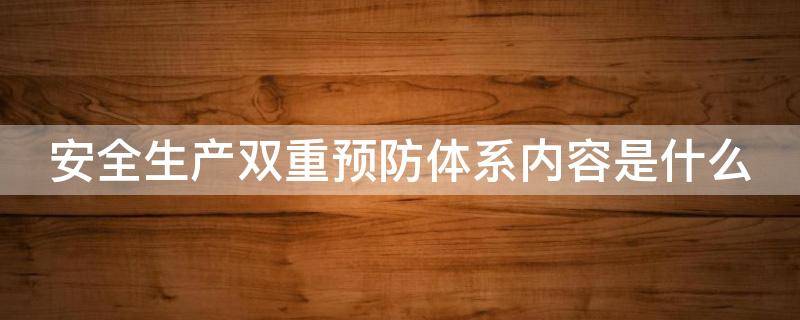 安全生产双重预防体系内容是什么 安全生产双重预防体系建设主要内容